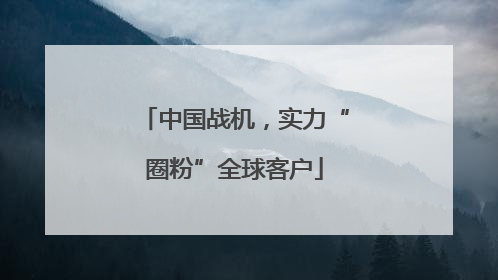 中国战机，实力“圈粉”全球客户