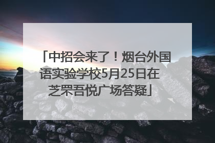 中招会来了！烟台外国语实验学校5月25日在芝罘吾悦广场答疑