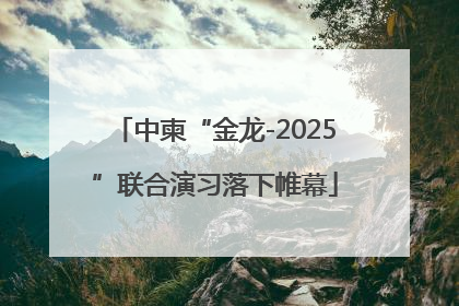 中柬“金龙-2025”联合演习落下帷幕