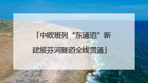 中欧班列“东通道”新建绥芬河隧道全线贯通