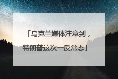 乌克兰媒体注意到，特朗普这次一反常态