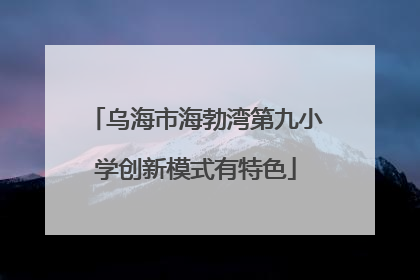 乌海市海勃湾第九小学创新模式有特色