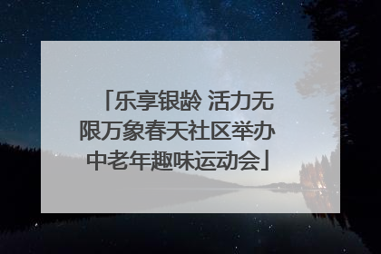 乐享银龄 活力无限万象春天社区举办中老年趣味运动会
