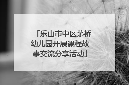 乐山市中区茅桥幼儿园开展课程故事交流分享活动