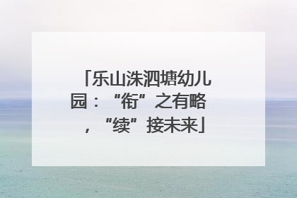 乐山洙泗塘幼儿园：“衔”之有略，“续”接未来