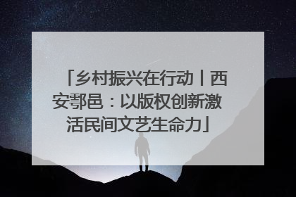 乡村振兴在行动丨西安鄠邑：以版权创新激活民间文艺生命力