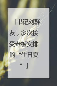 书记刘群友，多次接受老板安排的“生日宴”
