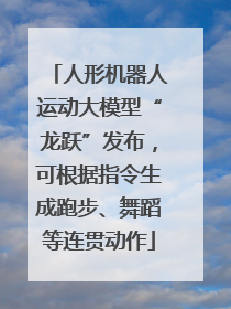 人形机器人运动大模型“龙跃”发布，可根据指令生成跑步、舞蹈等连贯动作