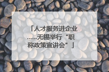 人才服务进企业……无锡举行“职称政策宣讲会”