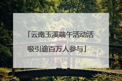 云南玉溪端午活动活吸引逾百万人参与