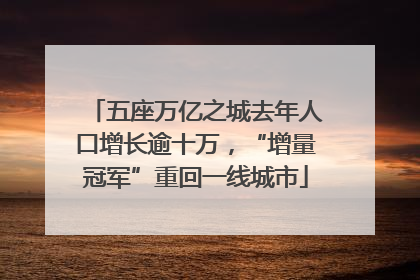 五座万亿之城去年人口增长逾十万，“增量冠军”重回一线城市