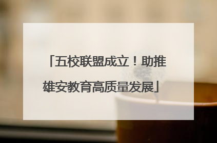 五校联盟成立！助推雄安教育高质量发展