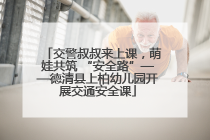 交警叔叔来上课，萌娃共筑 “安全路”——德清县上柏幼儿园开展交通安全课