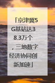 京津冀5G基站达38.3万个，三地数字经济协同创新加速