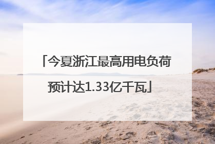 今夏浙江最高用电负荷预计达1.33亿千瓦