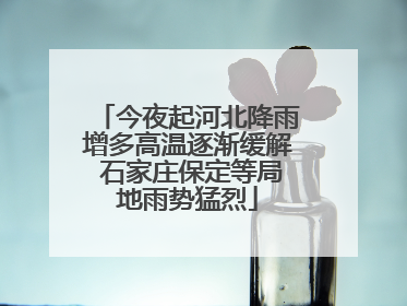 今夜起河北降雨增多高温逐渐缓解 石家庄保定等局地雨势猛烈