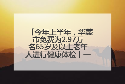 今年上半年，华蓥市免费为2.97万名65岁及以上老年人进行健康体检丨一老一小总关情