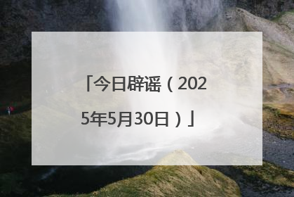今日辟谣（2025年5月30日）