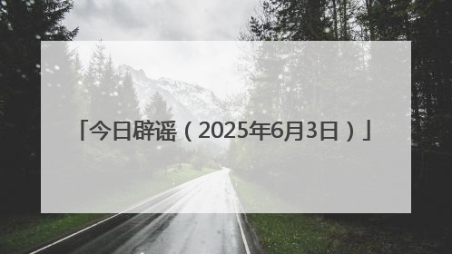 今日辟谣（2025年6月3日）
