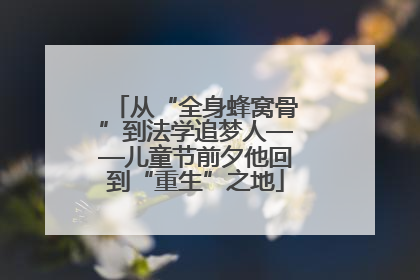 从“全身蜂窝骨”到法学追梦人——儿童节前夕他回到“重生”之地