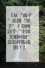 从“面子”美到“里子”！荆州这个“全国文明村镇”是怎样炼成的？