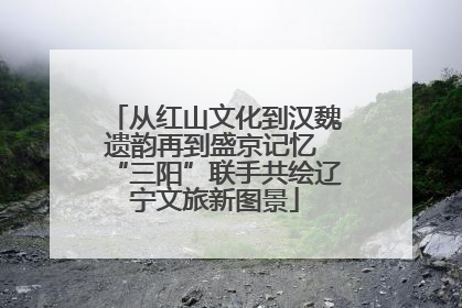 从红山文化到汉魏遗韵再到盛京记忆 “三阳”联手共绘辽宁文旅新图景