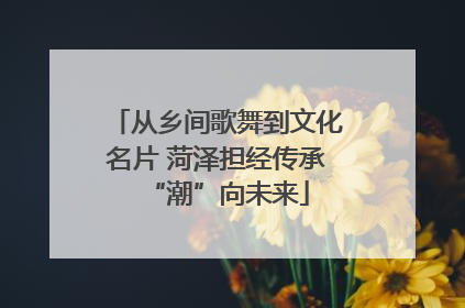 从乡间歌舞到文化名片 菏泽担经传承“潮”向未来