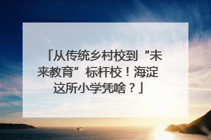 从传统乡村校到“未来教育”标杆校！海淀这所小学凭啥？