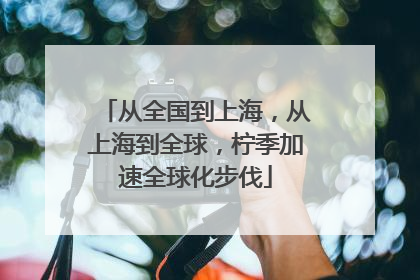 从全国到上海，从上海到全球，柠季加速全球化步伐