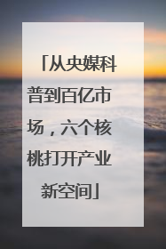 从央媒科普到百亿市场，六个核桃打开产业新空间