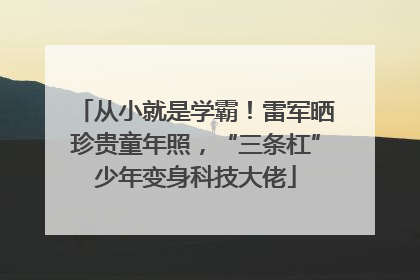 从小就是学霸！雷军晒珍贵童年照，“三条杠”少年变身科技大佬