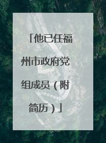 他已任福州市政府党组成员（附简历）