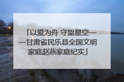 以爱为舟 守望星空——甘肃省民乐县全国文明家庭赵燕家庭纪实