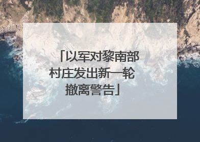以军对黎南部村庄发出新一轮撤离警告