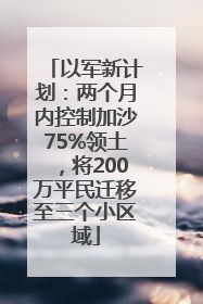以军新计划：两个月内控制加沙75%领土，将200万平民迁移至三个小区域