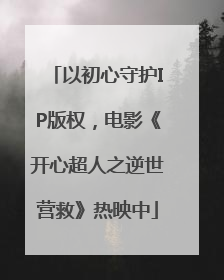 以初心守护IP版权，电影《开心超人之逆世营救》热映中