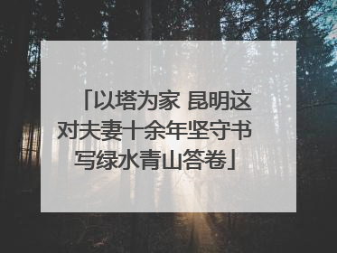 以塔为家 昆明这对夫妻十余年坚守书写绿水青山答卷