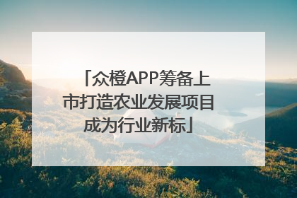 众橙APP筹备上市打造农业发展项目成为行业新标
