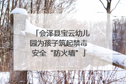 会泽县宝云幼儿园为孩子筑起禁毒安全“防火墙”