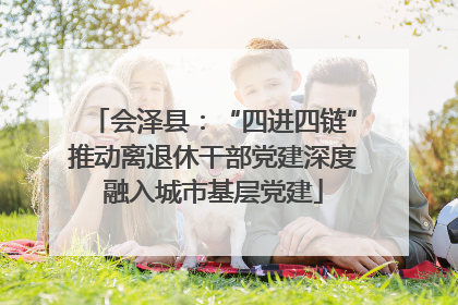 会泽县：“四进四链”推动离退休干部党建深度融入城市基层党建