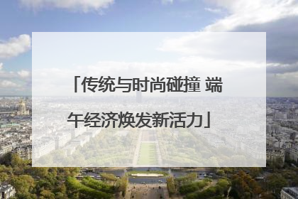 传统与时尚碰撞 端午经济焕发新活力