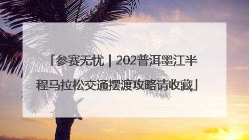 参赛无忧｜202普洱墨江半程马拉松交通摆渡攻略请收藏