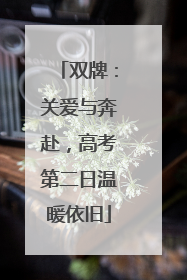 双牌：关爱与奔赴，高考第二日温暖依旧