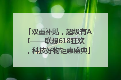 双重补贴，超级有AI——联想618狂欢，科技好物钜惠盛典