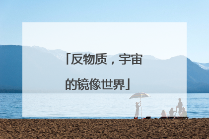 反物质，宇宙的镜像世界