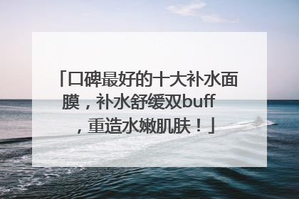 口碑最好的十大补水面膜，补水舒缓双buff，重造水嫩肌肤！