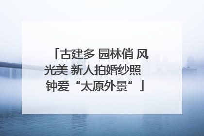 古建多 园林俏 风光美 新人拍婚纱照 钟爱“太原外景”