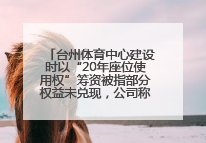 台州体育中心建设时以“20年座位使用权”筹资被指部分权益未兑现，公司称再延长3年