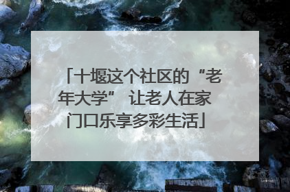 十堰这个社区的“老年大学” 让老人在家门口乐享多彩生活