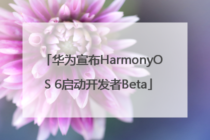华为宣布HarmonyOS 6启动开发者Beta